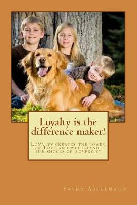 Loyalty is the difference maker!: Loyalty creates the power of Love and withstands the shocks of adversity by Abuelmagd DM, Sayed Ibrahim