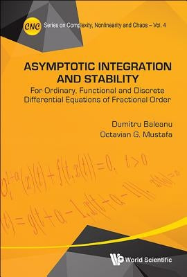 Asymptotic Integration and Stability: For Ordinary, Functional and Discrete Differential Equations of Fractional Order by Baleanu, Dumitru