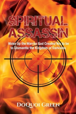 Spiritual Assassin: Wake Up the Warrior God Created You to be to Dismantle the Kingdom of Darkness by Green, Doquoi