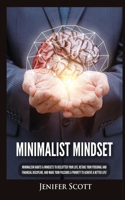 Minimalist Mindset: Minimalism Habits & Mindsets to Declutter Your Life, Retake Your Personal and Financial Discipline, and Make Your Pass by Scott, Jenifer