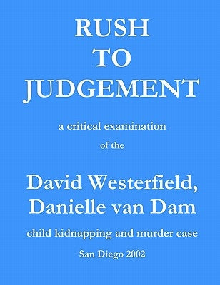 Rush to Judgement: a critical examination of the David Westerfield, Danielle van Dam child kidnapping and murder case, San Diego 2002 by Stevenson, C.