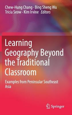 Learning Geography Beyond the Traditional Classroom: Examples from Peninsular Southeast Asia by Chang, Chew-Hung
