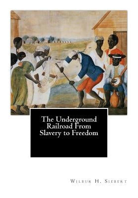 The Underground Railroad From Slavery to Freedom by Siebert, Wilbur H.
