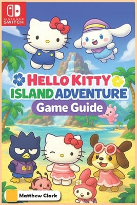 Hello Kitty Island Adventure: The Complete & Ultimate Player's Guide - Secrets, Friendship, Quests, and Cozy Tips for 100% Fun! by Matthew Clark