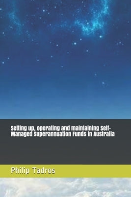 Setting up, operating and maintaining Self-Managed Superannuation Funds in Australia by Tadros, Philip