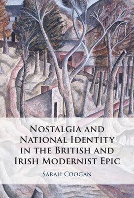 Nostalgia and National Identity in the British and Irish Modernist Epic by Coogan, Sarah