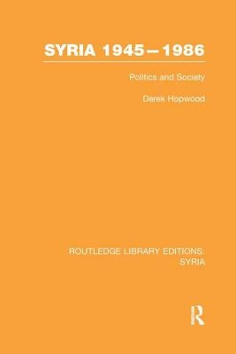 Syria 1945-1986 (Rle Syria): Politics and Society by Hopwood, Derek