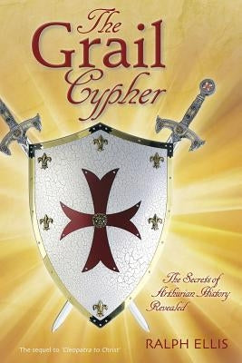 The Grail Cypher: The Secrets of Arthurian History Revealed by Ellis, Ralph