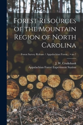 Forest Resources of the Mountain Region of North Carolina; no.7 by Cruikshank, J. W. (James Walker) 1980-