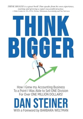 Think Bigger: How I Grew my Accounting Business to a Point I was able to Sell ONE DIVISION for Over ONE MILLION DOLLARS! by Steiner, Dan