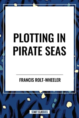 Plotting in Pirate Seas by Rolt-Wheeler, Francis