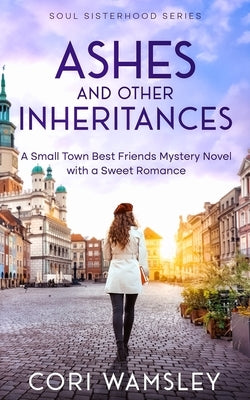 Ashes and Other Inheritances: A Small Town Best Friends Mystery Novel with a Sweet Romance by Wamsley, Cori