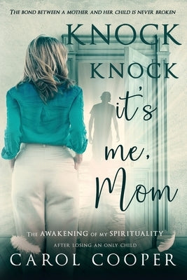 Knock Knock, It's Me, Mom: The Awakening Of My Spirituality After Losing An Only Child by Cooper, Carol