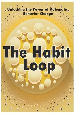 The Habit Loop: Unlocking the Power of Automatic Behavior Change by Saph