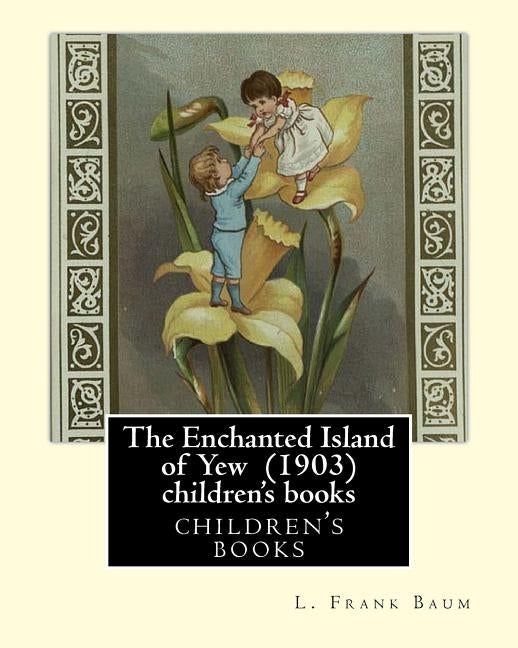The Enchanted Island of Yew (1903), by L. Frank Baum children's books: Lyman Frank Baum (May 15, 1856 - May 6, 1919), better known by his pen name L. by Baum, L. Frank