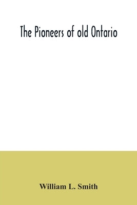 The pioneers of old Ontario by L. Smith, William