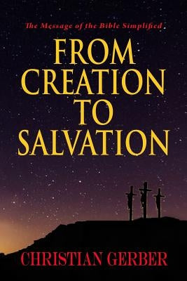From Creation to Salvation: The Message of the Bible Simplified by Gerber, Christian S.