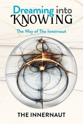 Dreaming into Knowing: The Way of The Innernaut by The Innernaut