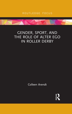 Gender, Sport, and the Role of Alter Ego in Roller Derby by Arendt, Colleen