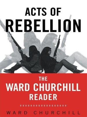 Acts of Rebellion: The Ward Churchill Reader by Churchill, Ward