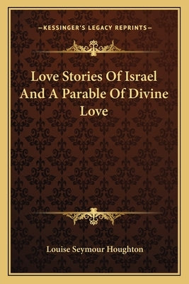 Love Stories Of Israel And A Parable Of Divine Love by Houghton, Louise Seymour
