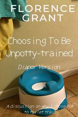 Choosing To Be Unpotty-trained (Diaper Version): An ABDL/Potty-training/diaper book by Grant, Forrest