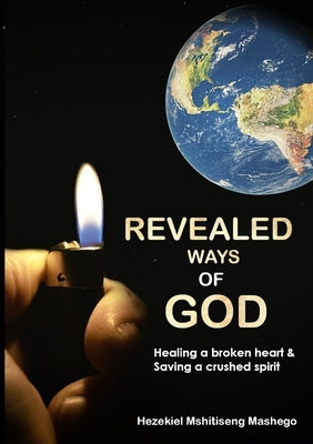 Revealed Ways of God: Healing a broken heart and Saving a crushed spirit by Mashego, Hezekiel M.