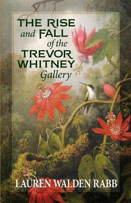 The Rise and Fall of the Trevor Whitney Gallery by Rabb, Lauren Walden
