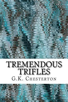 Tremendous Trifles: (G.K. Chesterton Classics Collection) by Chesterton, G. K.