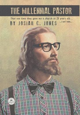 The Millennial Pastor: That One Time They Gave Me a Church at 28 Years Old . . . I Can'T Even . . . by Jones, Josiah C.