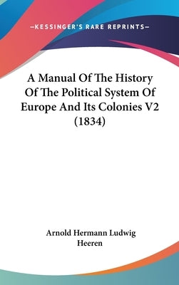 A Manual Of The History Of The Political System Of Europe And Its Colonies V2 (1834) by Heeren, Arnold Hermann Ludwig