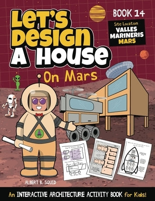 Let's Design A House On Mars: An Interactive Architecture Activity Book For Kids by Squid, Albert B.