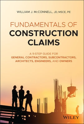 Fundamentals of Construction Claims: A 9-Step Guide for General Contractors, Subcontractors, Architects, Engineers, and Owners by McConnell, William J.