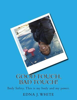 Good Touch, Bad Touch!: A boy's story about talking about personal body safety with his family. by White, Edna J.