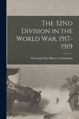 The 32Nd Division in the World War, 1917-1919 by Wisconsin War History Commission