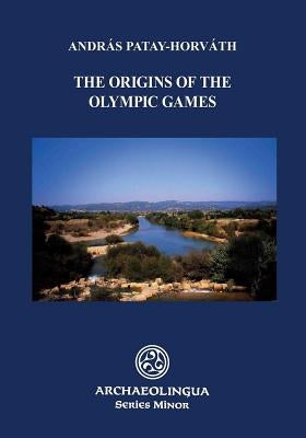 The Origins of the Olympic Games by Patay-Horvath, Andras