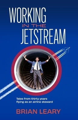 Working in the Jetstream: Tales from thirty years flying as an airline steward by Leary, Brian