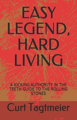 Easy Legend, Hard Living: A Kicking Authority in the Teeth Guide to the Rolling Stones by Tagtmeier, Curt