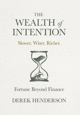 The Wealth of Intention: Slower. Wiser. Richer. Fortune Beyond Finance by Henderson, Derek