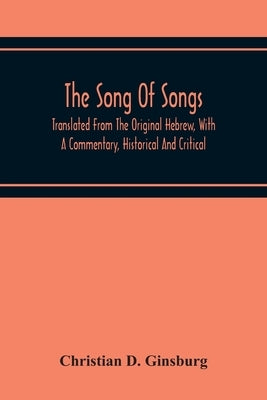 The Song Of Songs: Translated From The Original Hebrew, With A Commentary, Historical And Critical by D. Ginsburg, Christian