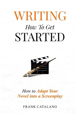 Writing How to Get Started: How to Adapt Your Novel into a Screenplay by Catalano, Frank