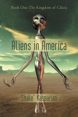 Aliens in America: Book One: The Kingdom of Cilicia by Kasparian, Shake'