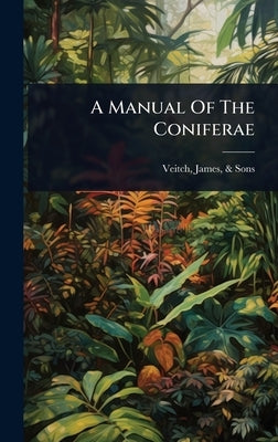 A Manual Of The Coniferae by Veitch, James &. Sons