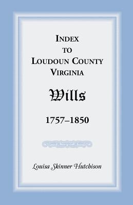 Index to Loudoun County, Virginia Wills, 1757-1850 by Hutchison, Louisa Skinner