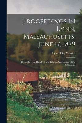 Proceedings in Lynn, Massachusetts, June 17, 1879: Being the two Hundred and Fiftieth Anniversary of the Settlement by Lynn (Mass ) City Council