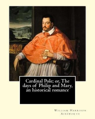 Cardinal Pole; or, The days of Philip and Mary, an historical romance. By: William Harrison Ainsworth, illustrated By: Gilbert, Frederick, fl. 1862-18 by Frederick, Gilbert