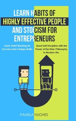 Learn Habits of Highly Effective People and Stoicism for Entrepreneurs: Learn Habit Stacking for Success and a Happy Brain. Boost Self Discipline with by Hughes, Pamela