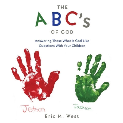 THE ABC's OF GOD: Answering Those What Is God Like Questions With Your Children by West, Eric M.