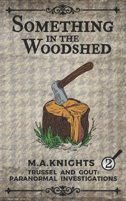 Something In The Woodshed: Trussel and Gout: Paranormal Investigations No. 2 by Knights, M. a.