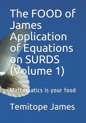 The FOOD of James Application of Equations on SURDS (Volume 1): Mathematics is your food by James, Temitope